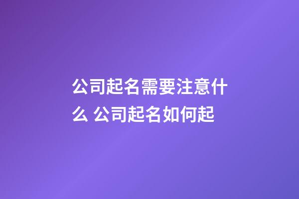 公司起名需要注意什么 公司起名如何起-第1張-公司起名-玄機派